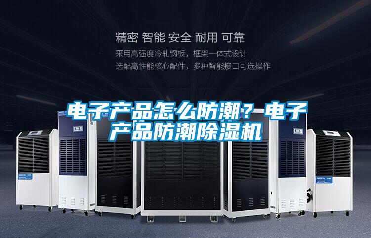 电子产品怎么防潮？电子产品防潮黄瓜视频下载污机