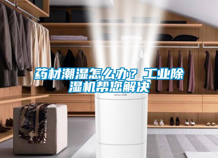 药材潮湿怎么办？工业黄瓜视频下载污机帮您解决
