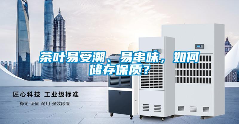 茶叶易受潮、易串味，如何储存保质？