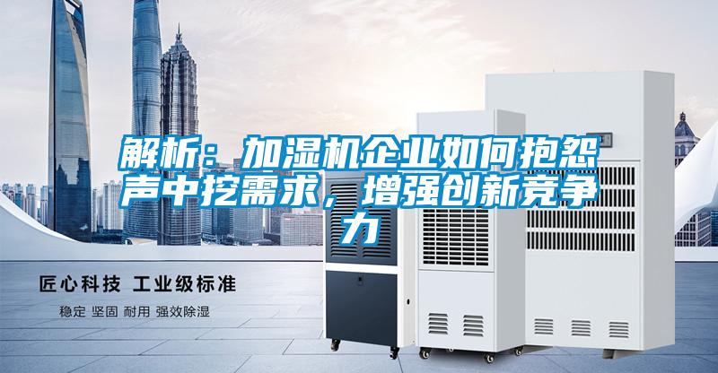 解析：加湿机企业如何抱怨声中挖需求，增强创新竞争力