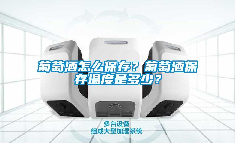 葡萄酒怎么保存？葡萄酒保存温度是多少？