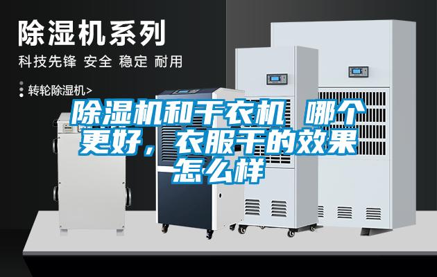 黄瓜视频下载污机和干衣机 哪个更好，衣服干的效果怎么样