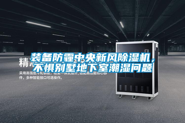 装备防霾中央新风黄瓜视频下载污机，不惧别墅地下室潮湿问题