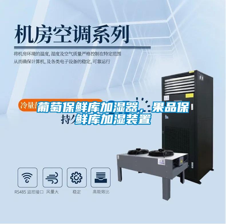 葡萄保鲜库加湿器，果品保鲜库加湿装置