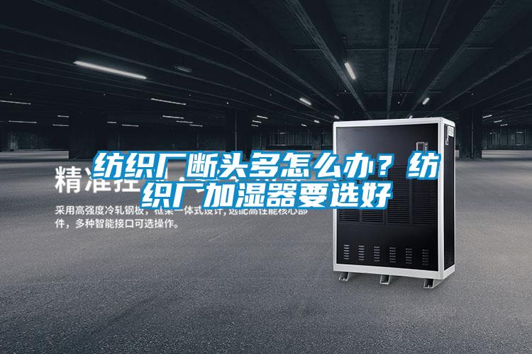 纺织厂断头多怎么办？纺织厂加湿器要选好