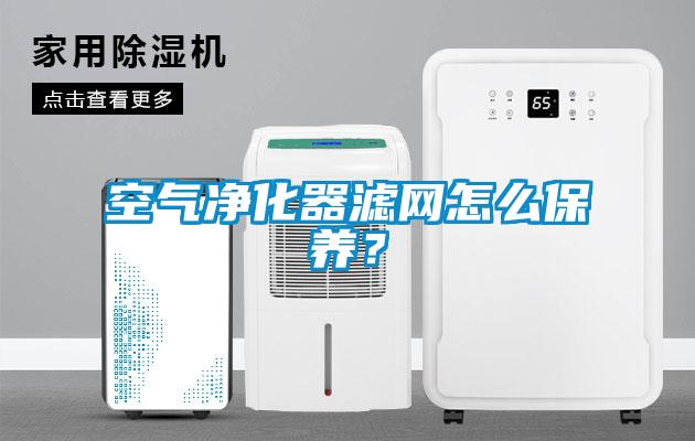 空气净化器滤网怎么保养？