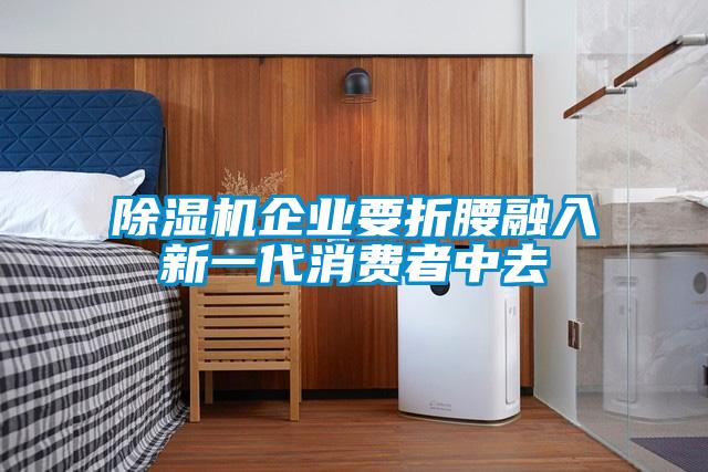 黄瓜视频下载污机企业要折腰融入新一代消费者中去