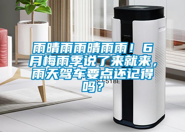雨晴雨雨晴雨雨！6月梅雨季说了来就来，雨天驾车要点还记得吗？