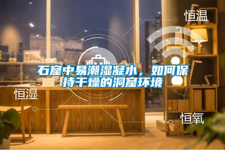 石窟中易潮湿凝水，如何保持干燥的洞窟环境