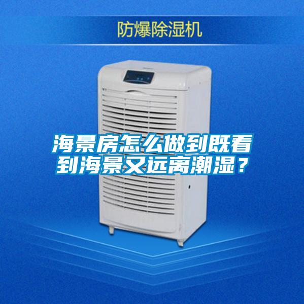 海景房怎么做到既看到海景又远离潮湿？