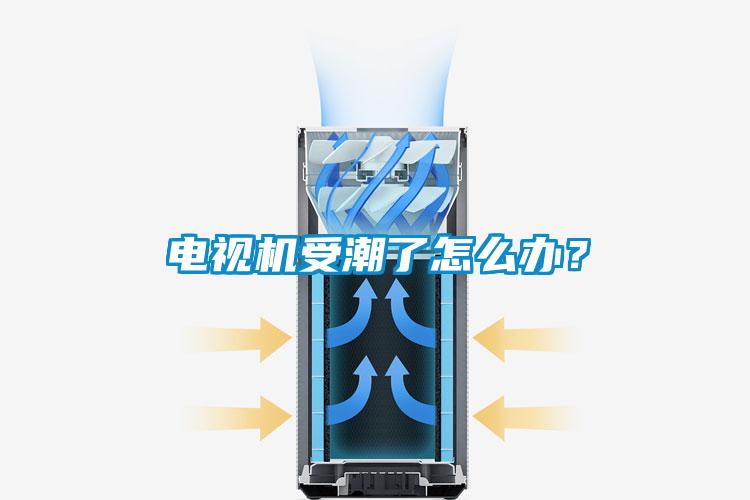 电视机受潮了怎么办？