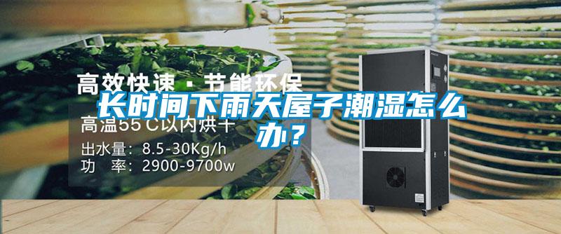 长时间下雨天屋子潮湿怎么办？