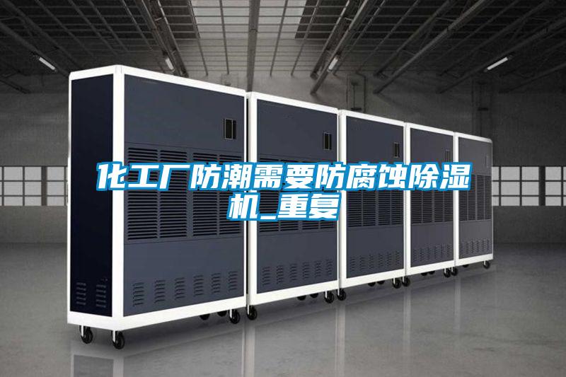 化工厂防潮需要防腐蚀黄瓜视频下载污机_重复