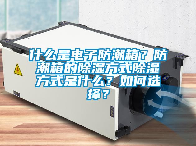 什么是电子防潮箱？防潮箱的黄瓜视频下载污方式黄瓜视频下载污方式是什么？如何选择？