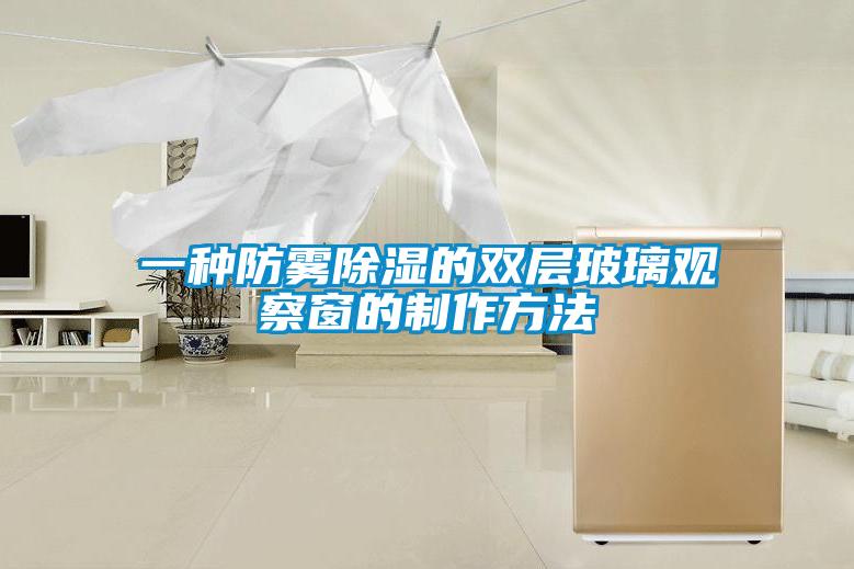 一种防雾黄瓜视频下载污的双层玻璃观察窗的制作方法