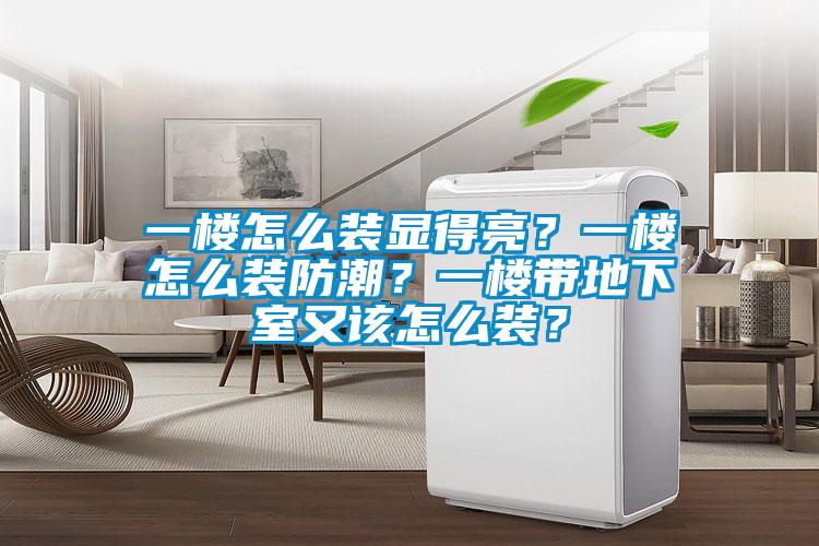 一楼怎么装显得亮？一楼怎么装防潮？一楼带地下室又该怎么装？