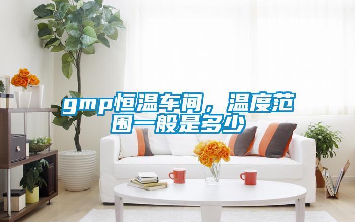 gmp恒温车间，温度范围一般是多少