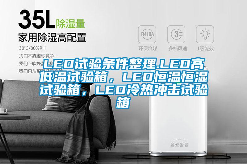 LED试验条件整理.LED高低温试验箱，LED恒温恒湿试验箱，LED冷热冲击试验箱