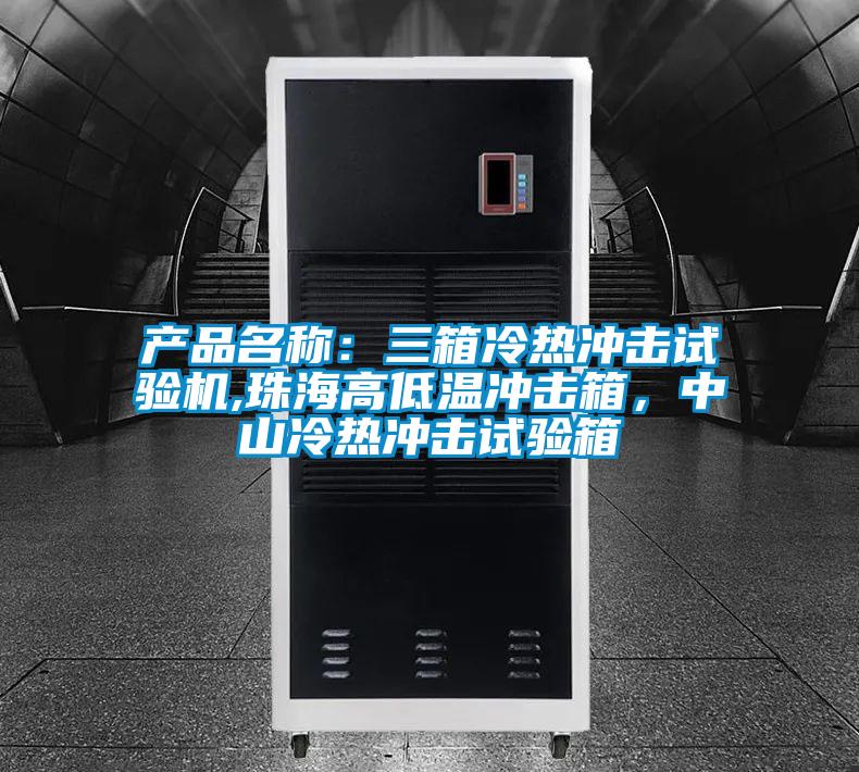 产品名称：三箱冷热冲击试验机,珠海高低温冲击箱，中山冷热冲击试验箱