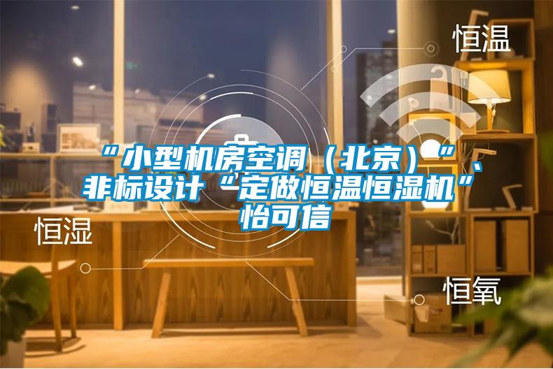 “小型机房空调（北京）”、非标设计“定做恒温恒湿机”★怡可信