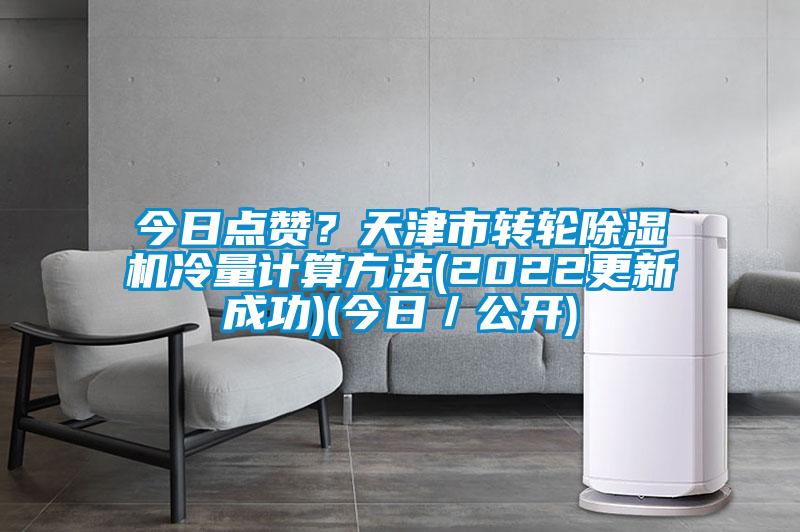 今日点赞？天津市转轮黄瓜视频下载污机冷量计算方法(2022更新成功)(今日／公开)