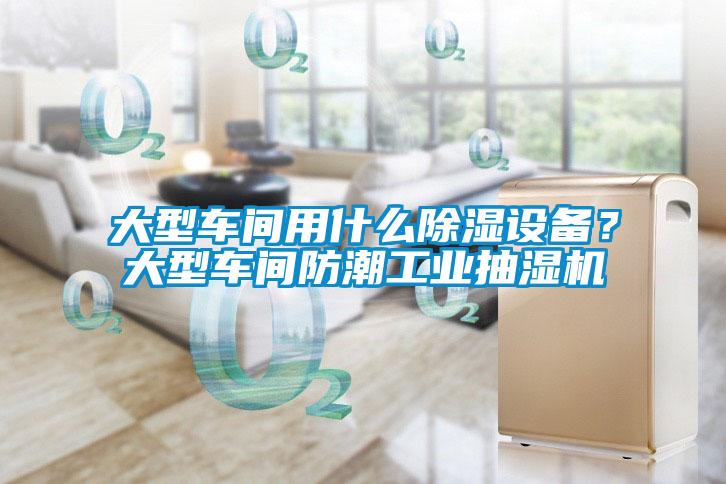 大型车间用什么黄瓜视频下载污设备？大型车间防潮工业抽湿机