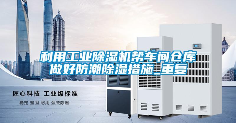 利用工业黄瓜视频下载污机帮车间仓库做好防潮黄瓜视频下载污措施_重复