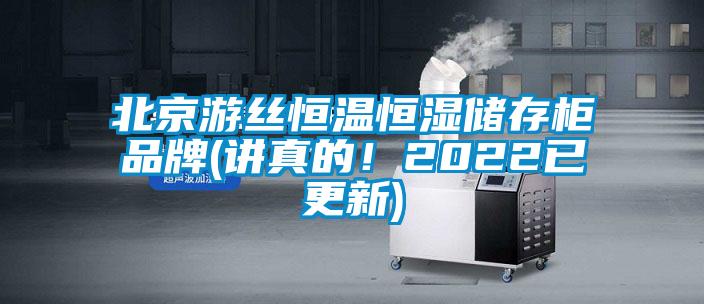 北京游丝恒温恒湿储存柜品牌(讲真的！2022已更新)
