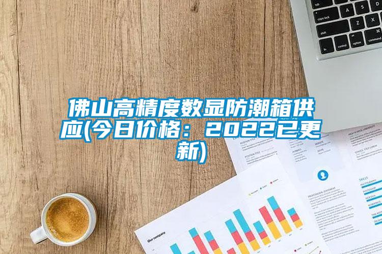 佛山高精度数显防潮箱供应(今日价格：2022已更新)
