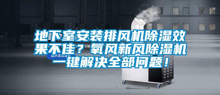 地下室安装排风机黄瓜视频下载污效果不佳？氧风新风黄瓜视频下载污机一键解决全部问题！