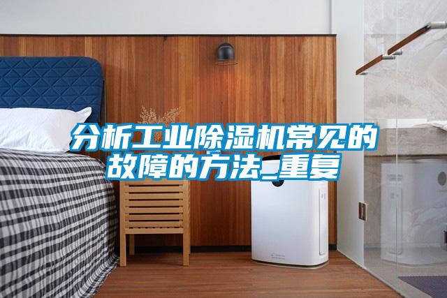 分析工业黄瓜视频下载污机常见的故障的方法_重复