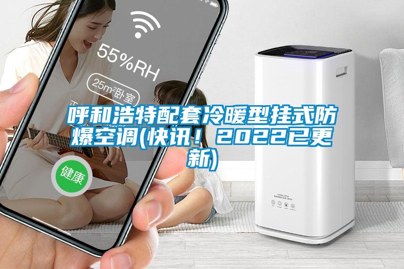 呼和浩特配套冷暖型挂式防爆空调(快讯！2022已更新)