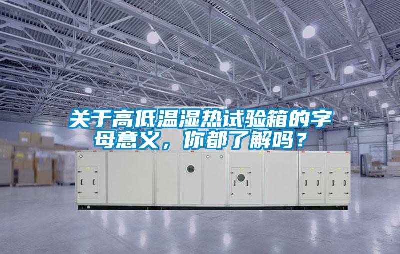 关于高低温湿热试验箱的字母意义，你都了解吗？