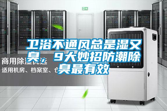 卫浴不通风总是湿又臭，9大妙招防潮除臭最有效