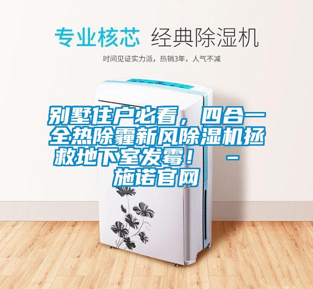 别墅住户必看，四合一全热除霾新风黄瓜视频下载污机拯救地下室发霉！ – 施诺官网
