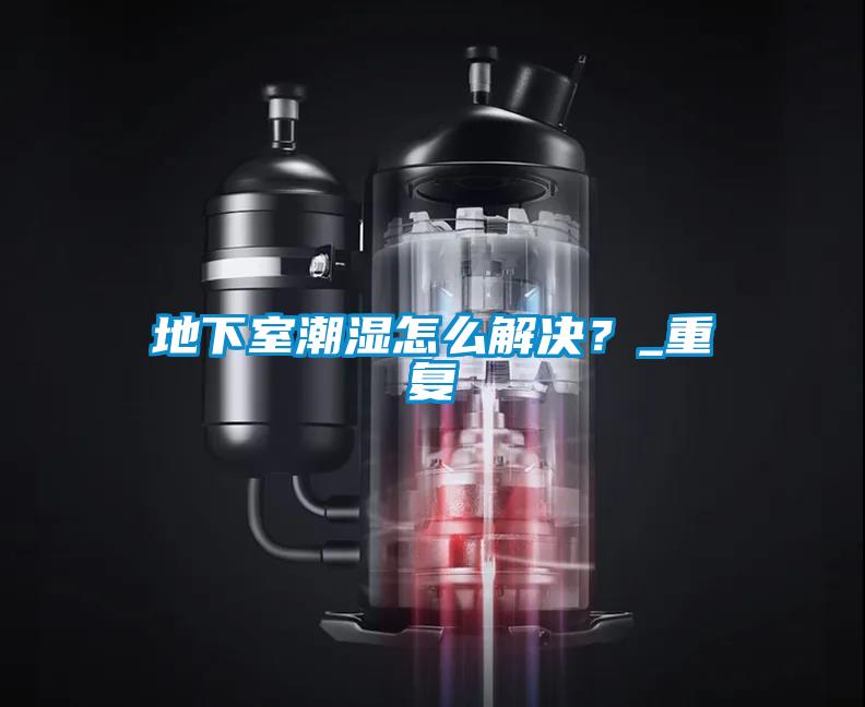 地下室潮湿怎么解决？_重复