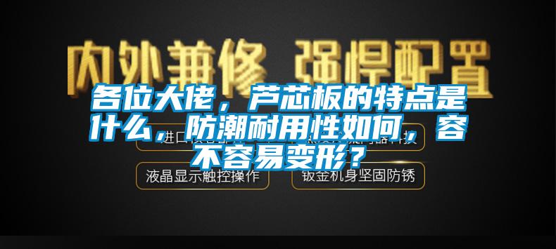 各位大佬，芦芯板的特点是什么，防潮耐用性如何，容不容易变形？