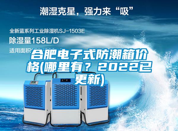 合肥电子式防潮箱价格(哪里有？2022已更新)