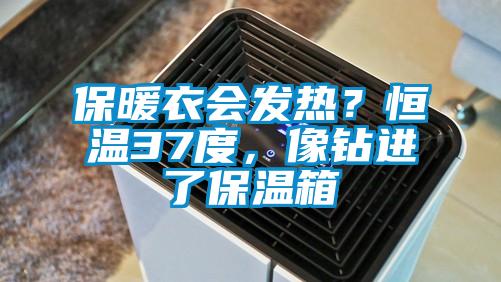 保暖衣会发热？恒温37度，像钻进了保温箱
