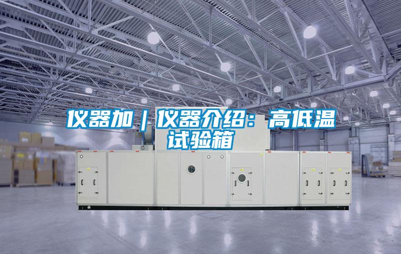 仪器加｜仪器介绍：高低温试验箱