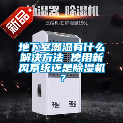 地下室潮湿有什么解决方法 使用新风系统还是黄瓜视频下载污机？