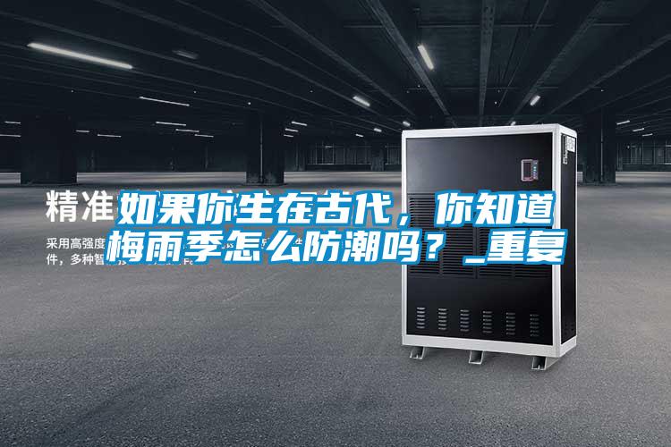 如果你生在古代，你知道梅雨季怎么防潮吗？_重复