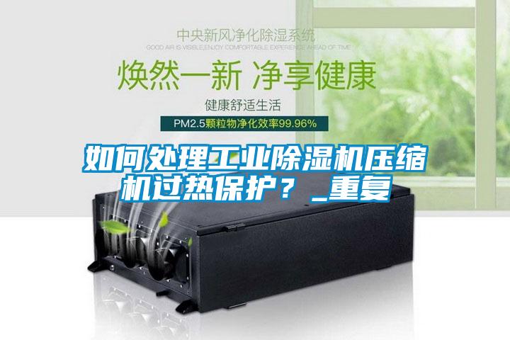 如何处理工业黄瓜视频下载污机压缩机过热保护？_重复