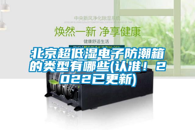北京超低湿电子防潮箱的类型有哪些(认准！2022已更新)