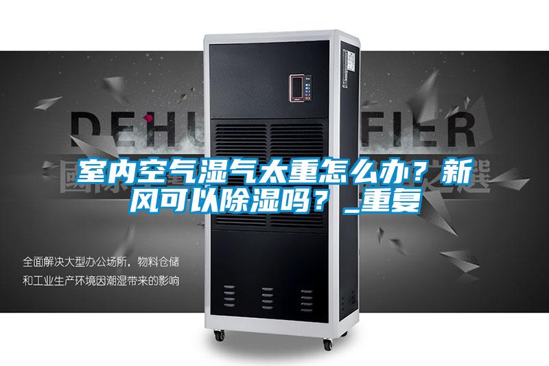 室内空气湿气太重怎么办？新风可以黄瓜视频下载污吗？_重复