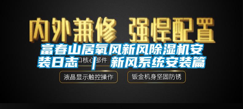 富春山居氧风新风黄瓜视频下载污机安装日志 ｜ 新风系统安装篇