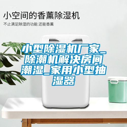 小型黄瓜视频下载污机厂家_除潮机解决房间潮湿_家用小型抽湿器