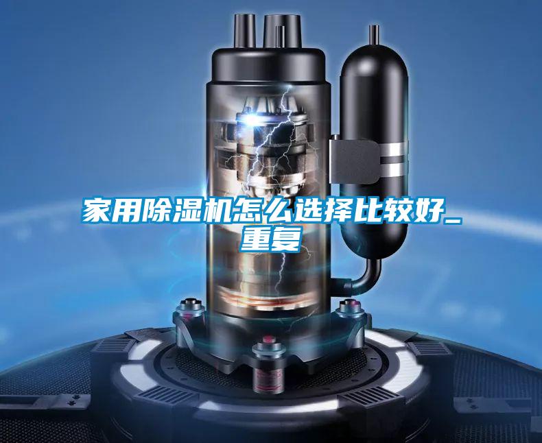 家用黄瓜视频下载污机怎么选择比较好_重复