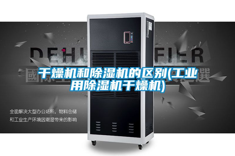 干燥机和黄瓜视频下载污机的区别(工业用黄瓜视频下载污机干燥机)