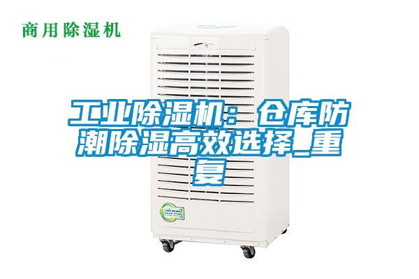 工业黄瓜视频下载污机：仓库防潮黄瓜视频下载污高效选择_重复
